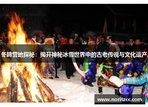 冬蹄营地探秘：揭开神秘冰雪世界中的古老传说与文化遗产